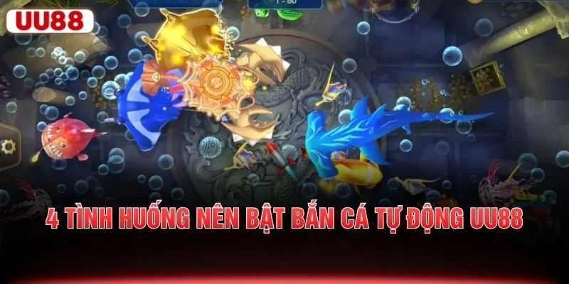 4 tình huống nên bật bắn cá tự động UU88