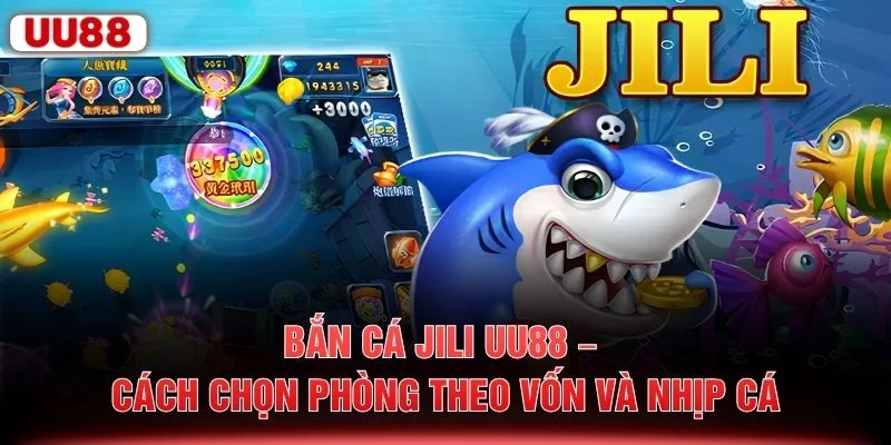 Bắn Cá JILI UU88 – Cách Chọn Phòng Theo Vốn Và Nhịp Cá