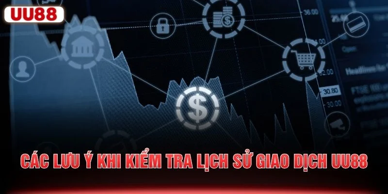 Các lưu ý khi kiểm tra lịch sử giao dịch UU88