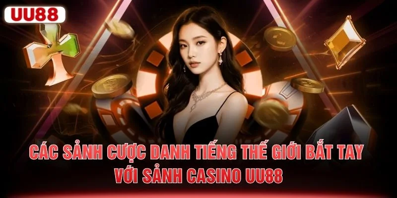 Các sảnh cược danh tiếng thế giới bắt tay với sảnh casino UU88