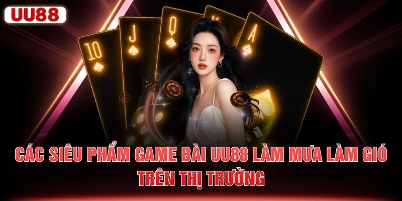 Các siêu phẩm game bài UU88 làm mưa làm gió trên thị trường