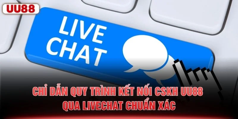 Chỉ dẫn quy trình kết nối CSKH UU88 qua livechat chuẩn xác