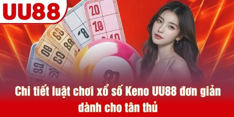 Chi tiết luật chơi xổ số Keno UU88 đơn giản dành cho tân thủ