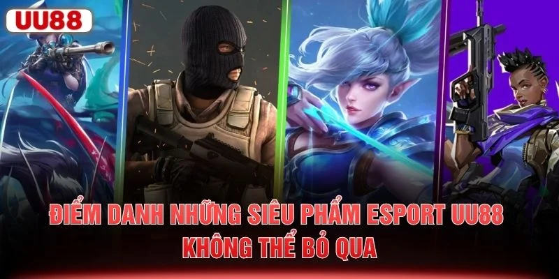 Điểm danh những siêu phẩm Esport UU88 không thể bỏ qua