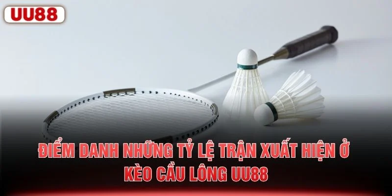 Điểm danh những tỷ lệ trận xuất hiện ở kèo cầu lông UU88