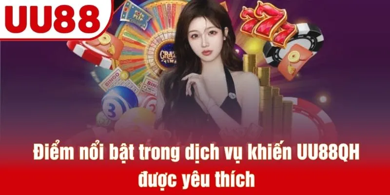 Điểm nổi bật trong dịch vụ khiến UU88QH được yêu thích