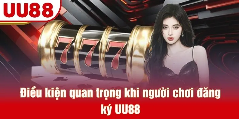 Điều kiện quan trọng khi người chơi đăng ký UU88
