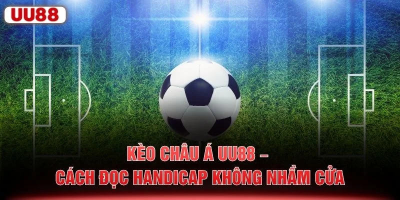 Kèo Châu Á UU88 – Cách Đọc Handicap Không Nhầm Cửa