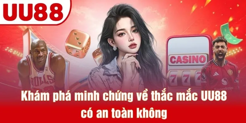 Khám phá minh chứng về thắc mắc UU88 có an toàn không
