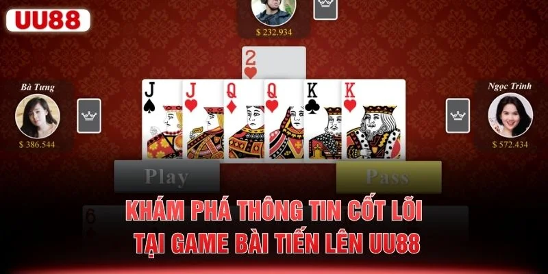 Khám phá thông tin cốt lõi tại game bài Tiến Lên UU88