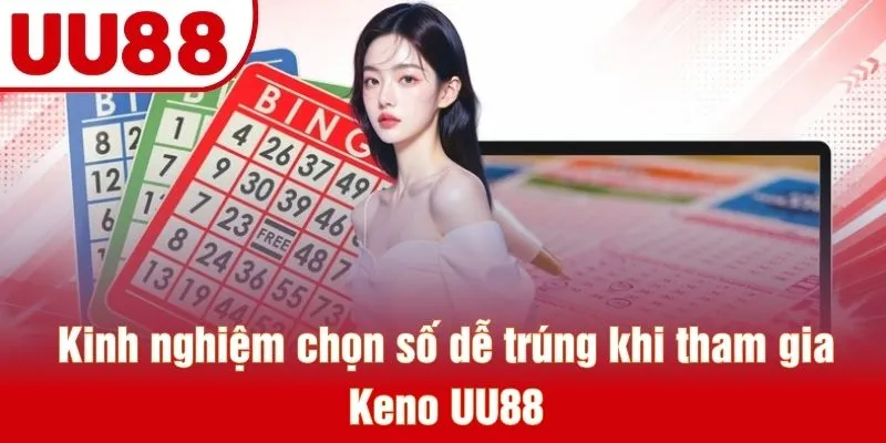Kinh nghiệm chọn số dễ trúng khi tham gia Keno UU88
