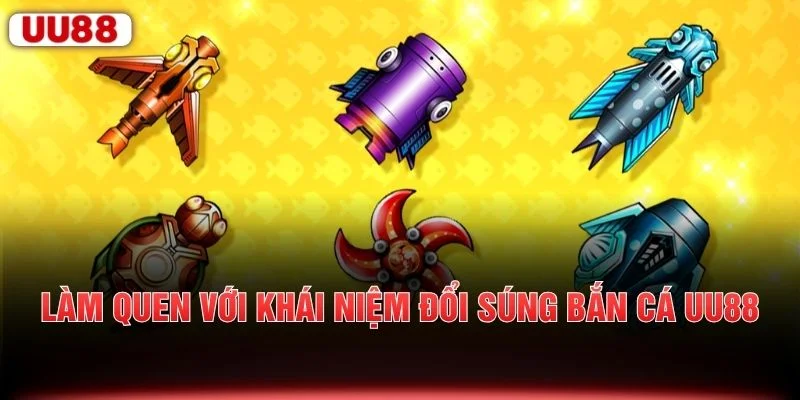 Làm quen với khái niệm đổi súng bắn cá UU88