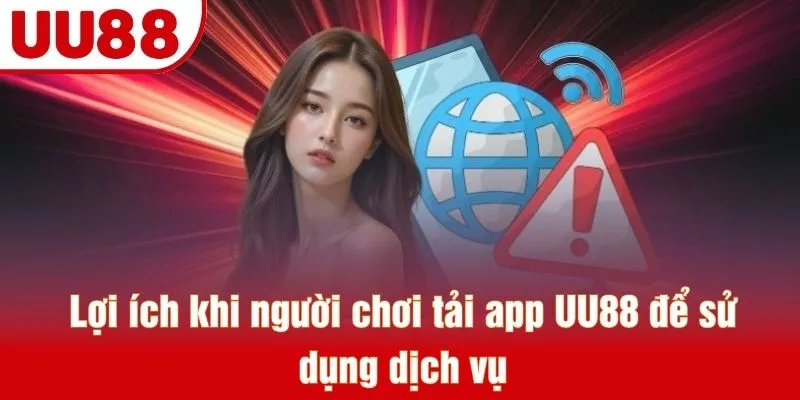 Lợi ích khi người chơi tải app UU88 để sử dụng dịch vụ