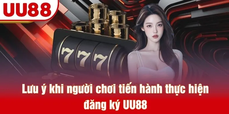 Lưu ý khi người chơi tiến hành thực hiện đăng ký UU88