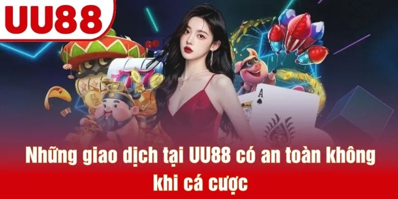 Những giao dịch tại UU88 có an toàn không khi cá cược