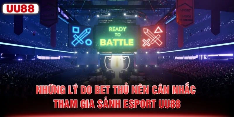 Những lý do bet thủ nên cân nhắc tham gia sảnh Esport UU88