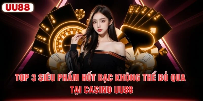 Top 3 siêu phẩm hốt bạc không thể bỏ qua tại casino UU88