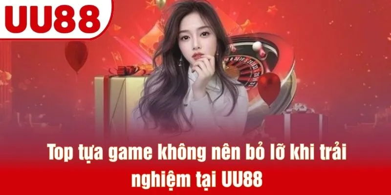 Top tựa game không nên bỏ lỡ khi trải nghiệm tại UU88