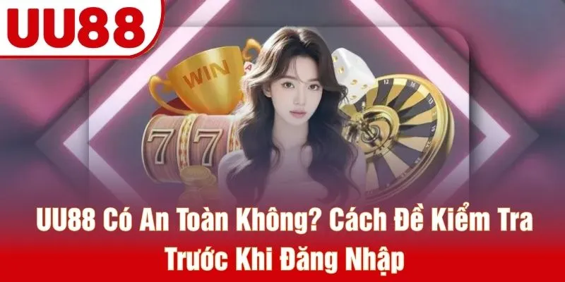 UU88 Có An Toàn Không? Cách Đề Kiểm Tra Trước Khi Đăng Nhập