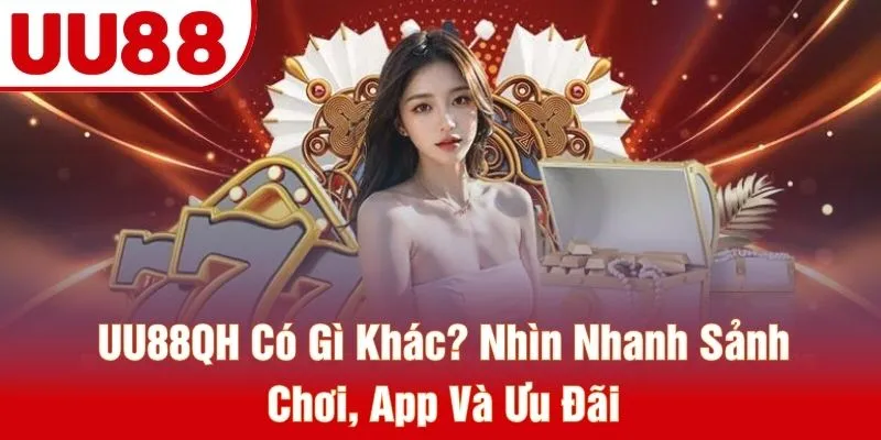 UU88QH Có Gì Khác? Nhìn Nhanh Sảnh Chơi, App Và Ưu Đãi