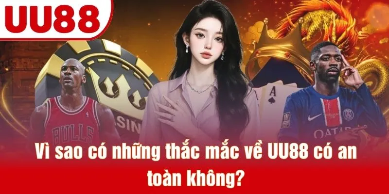 Vì sao có những thắc mắc về UU88 có an toàn không?