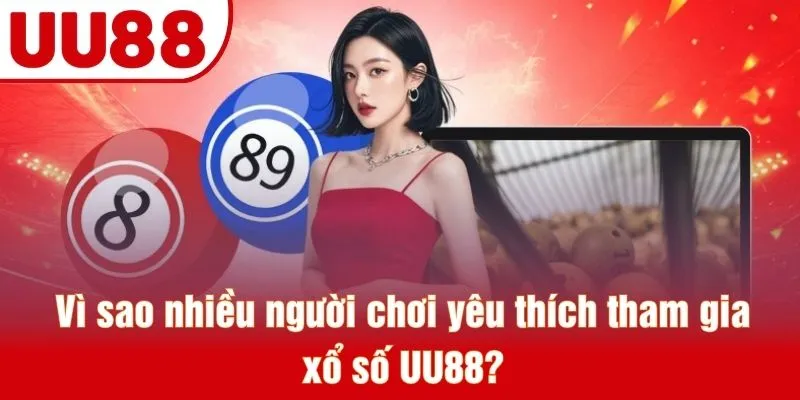 Vì sao nhiều người chơi yêu thích tham gia xổ số UU88?